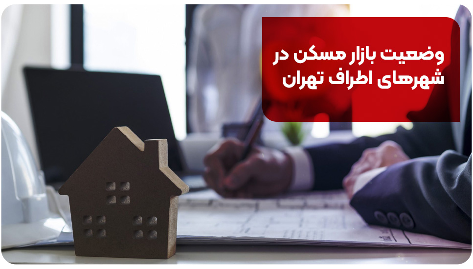 وضعیت بازار مسکن در شهرهای اطراف تهران