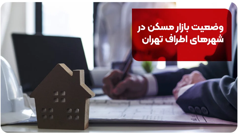 وضعیت بازار مسکن در شهرهای اطراف تهران